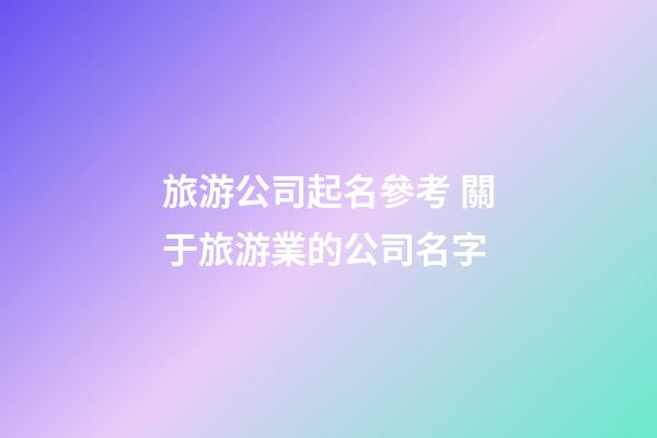 旅游公司起名參考 關于旅游業的公司名字